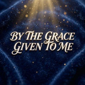 BY THE GRACE GIVEN TO ME
