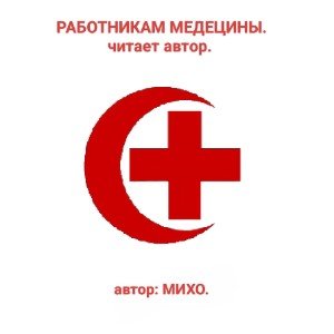 РАБОТНИКАМ МЕДЕЦИНЫ... читает автор.