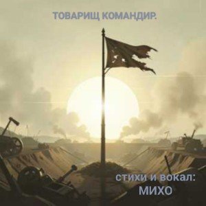 Товарищ командир.