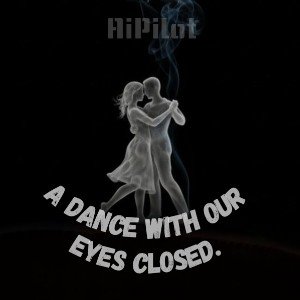 A dance with our eyes closed.